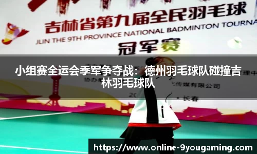 小组赛全运会季军争夺战：德州羽毛球队碰撞吉林羽毛球队
