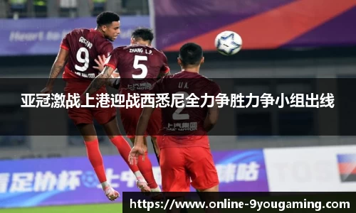 亚冠激战上港迎战西悉尼全力争胜力争小组出线